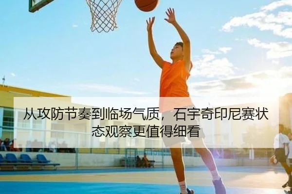 从攻防节奏到临场气质，石宇奇印尼赛状态观察更值得细看